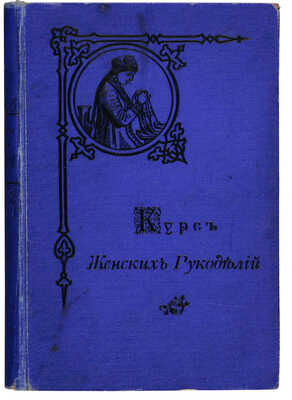 Курс женских рукоделий. С 1107 рисунками в тексте / Изд. 3-е, испр. и доп. СПб.: Редакция журнала «Вестник моды», 1902.